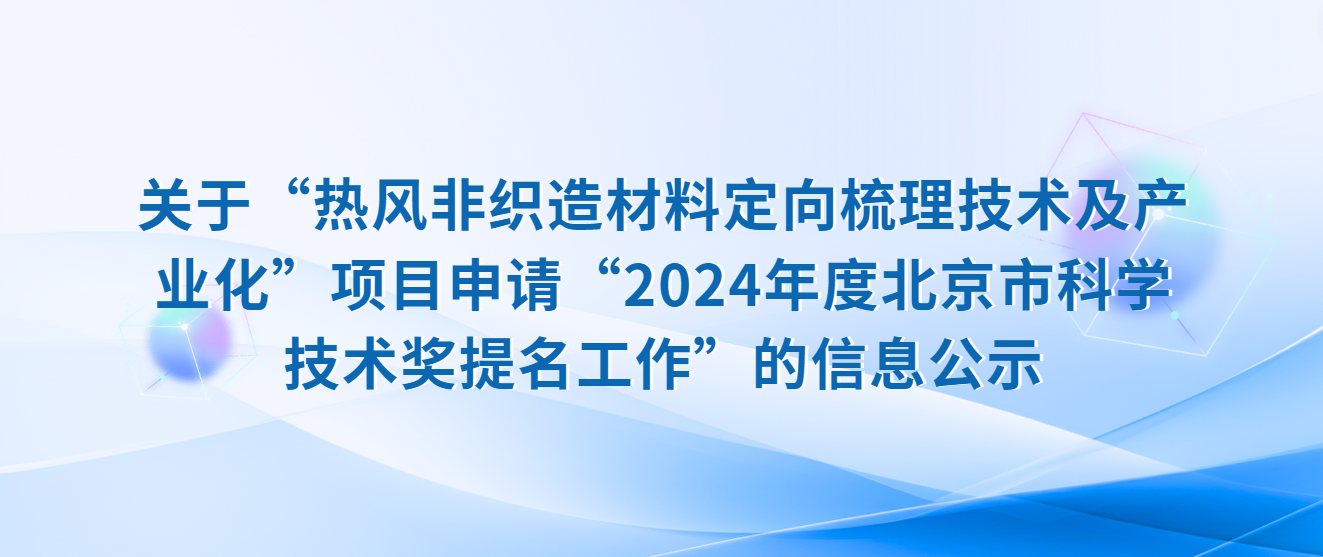 关于“热风非织造材料定向梳理技术及产业化”项目申请“2024年度北京市科学技术奖提名工作”的信息公示