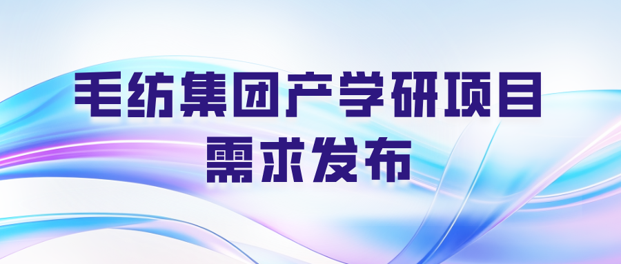 2025年度毛紡集團(tuán)產(chǎn)學(xué)研項(xiàng)目需求發(fā)布