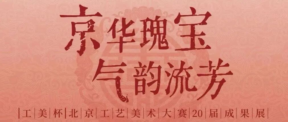 新展展讯丨“京华瑰宝・气韵流芳——‘工美杯’北京工艺美术大赛20届成果展”即将开展