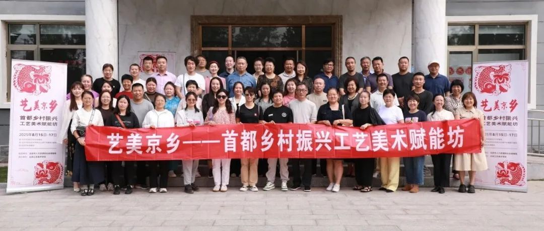 2025年北京市高级研修班 “艺美京乡—首都乡村振兴工艺美术赋能坊”成功举办