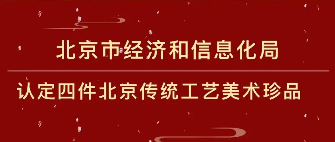 北京市经济和信息化局认定四件北京传统工艺美术珍品